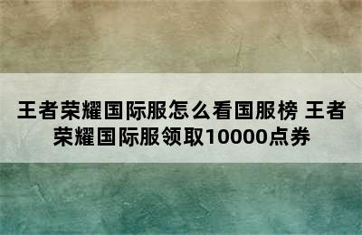 王者荣耀国际服怎么看国服榜 王者荣耀国际服领取10000点券